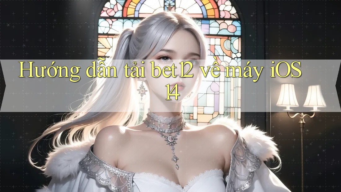 Hướng dẫn tải bet12 về máy iOS 14
