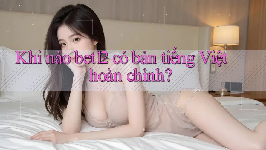 Khi nào bet12 có bản tiếng Việt hoàn chỉnh? Khi nào bet12 có bản tiếng Việt hoàn chỉnh?