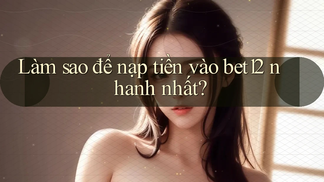 Làm sao để nạp tiền vào bet12 nhanh nhất? Làm sao để nạp tiền vào bet12 nhanh nhất?
