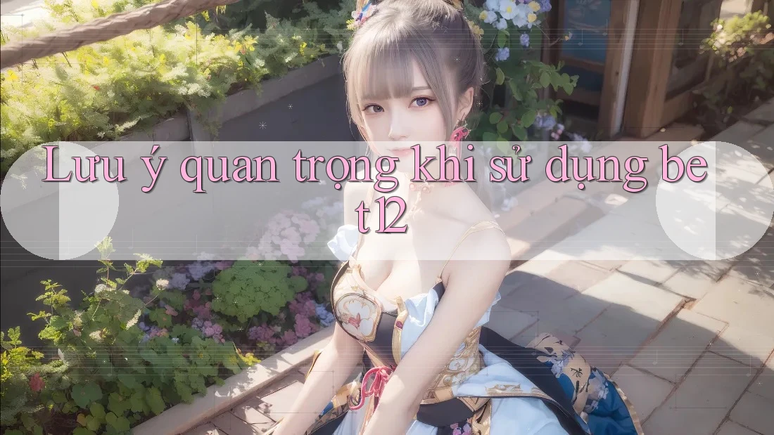 Lưu ý quan trọng khi sử dụng bet12