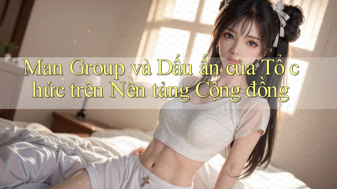 Man Group và Dấu ấn của Tổ chức trên Nền tảng Cộng đồng