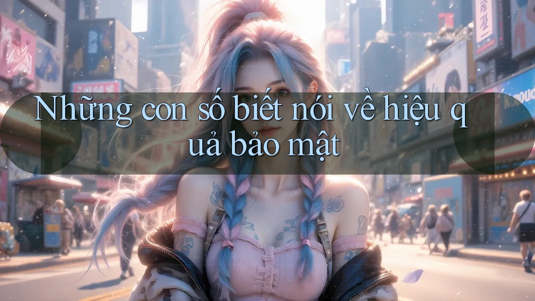 Những con số biết nói về hiệu quả bảo mật Những con số biết nói về hiệu quả bảo mật