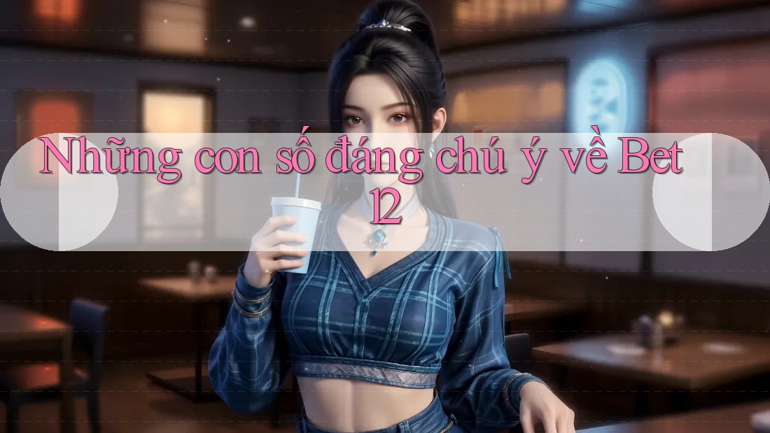 Những con số đáng chú ý về Bet12 Những con số đáng chú ý về Bet12