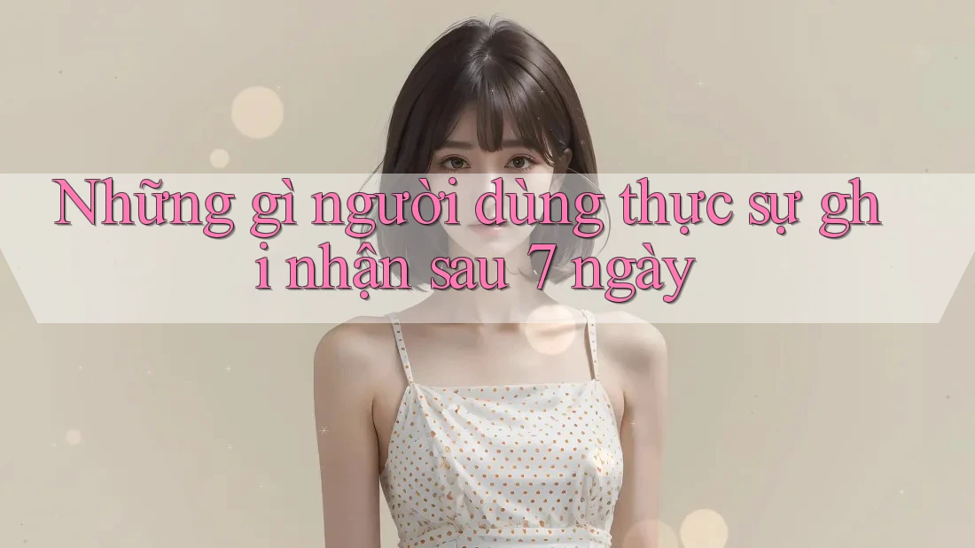 Những gì người dùng thực sự ghi nhận sau 7 ngày