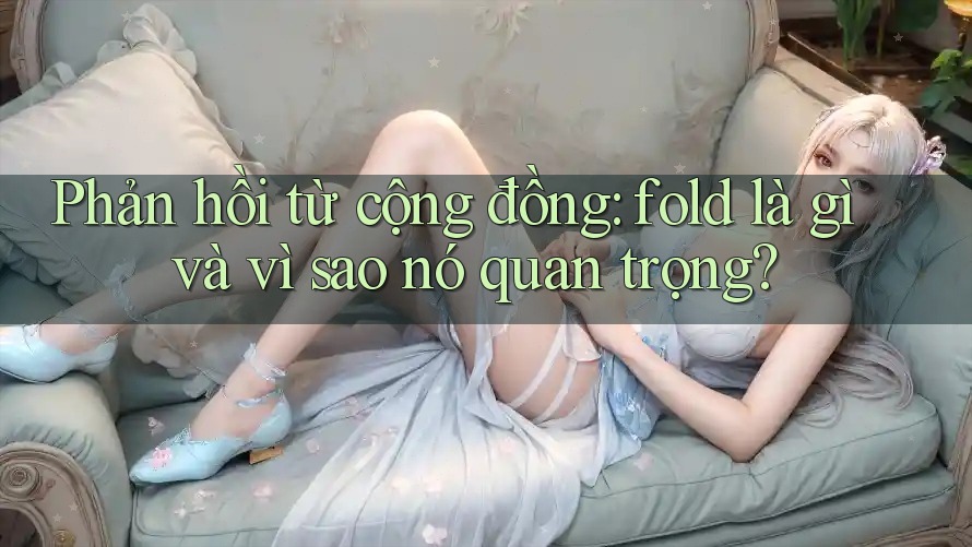 Phản hồi từ cộng đồng: fold là gì và vì sao nó quan trọng?
