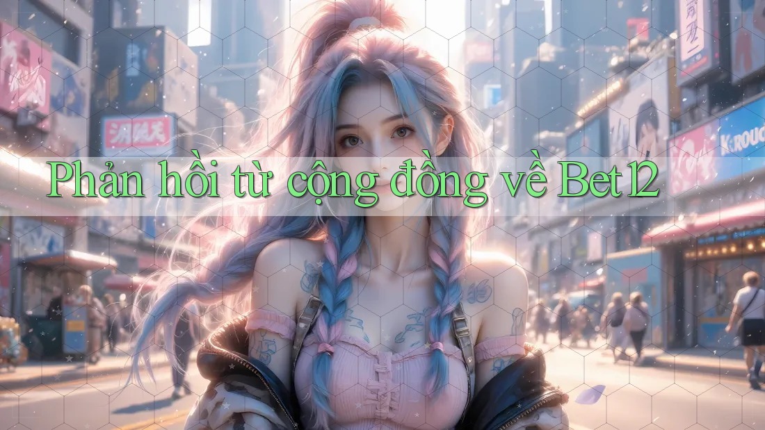Phản hồi từ cộng đồng về Bet12