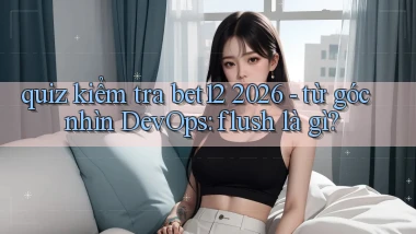 quiz kiểm tra bet12 2026   từ góc nhìn DevOps flush là gì