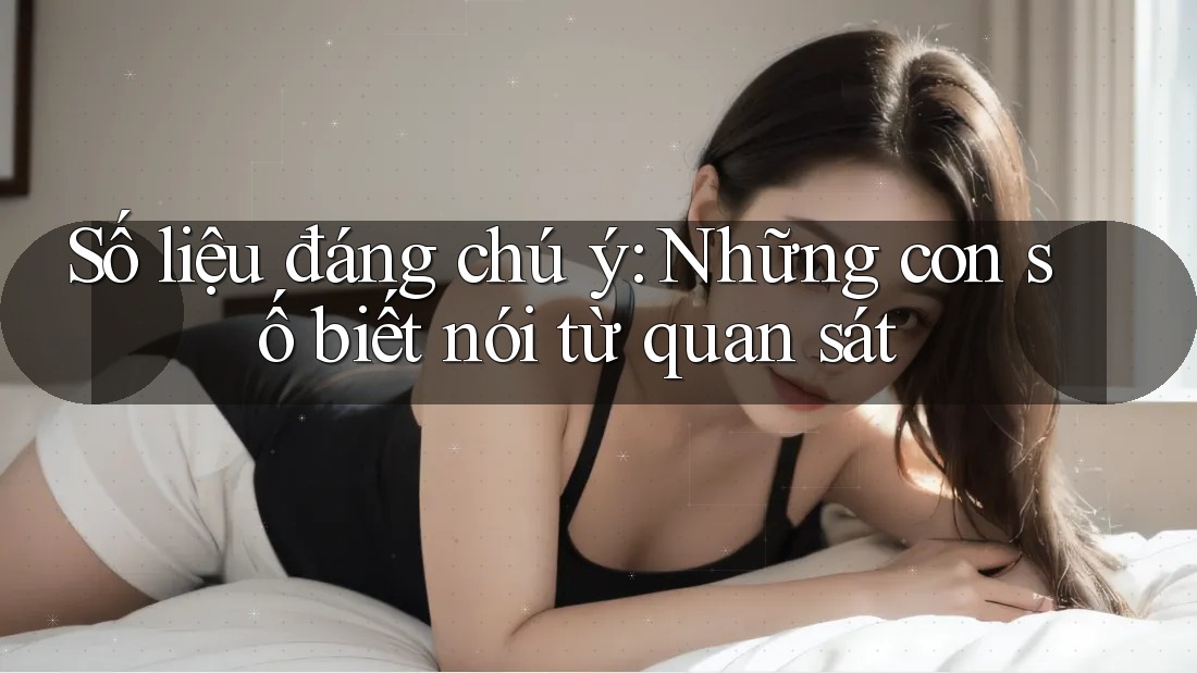 Số liệu đáng chú ý: Những con số biết nói từ quan sát Số liệu đáng chú ý: Những con số biết nói từ quan sát
