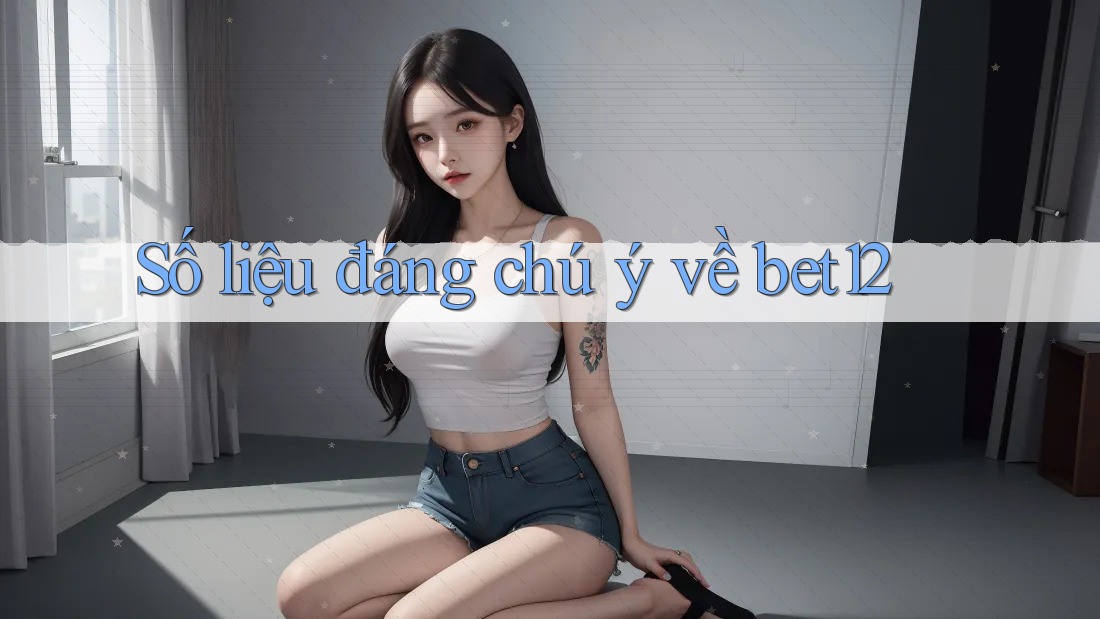 Số liệu đáng chú ý về bet12 Số liệu đáng chú ý về bet12