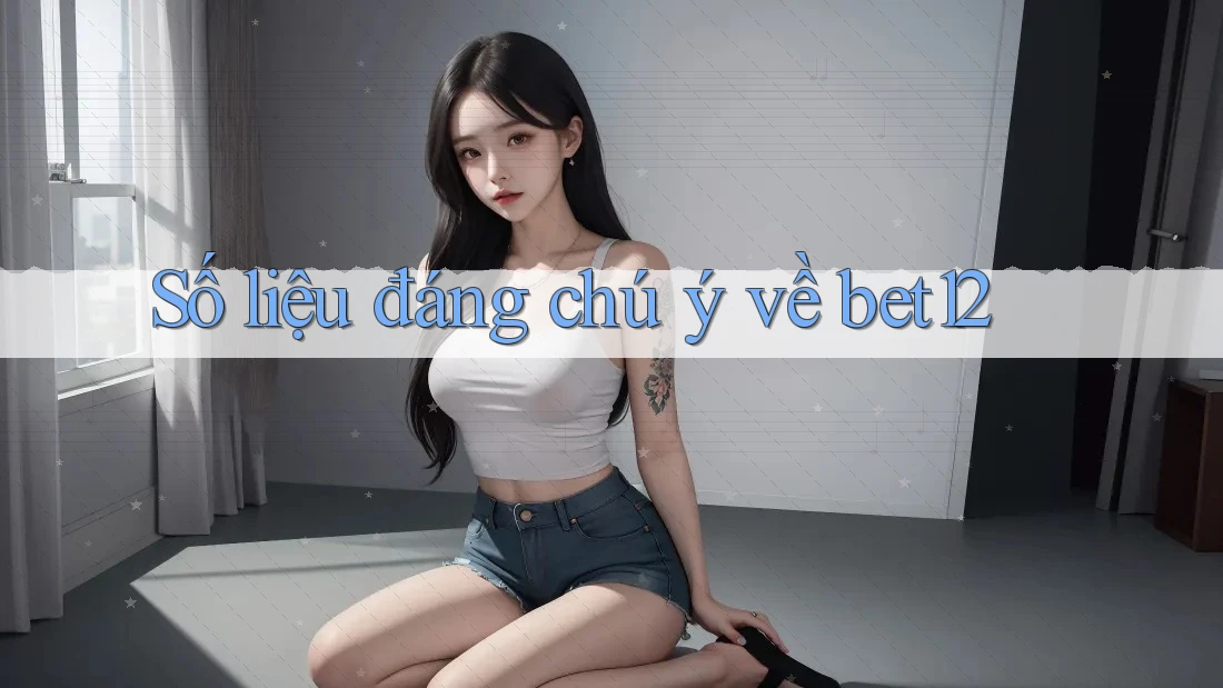 Số liệu đáng chú ý về bet12
