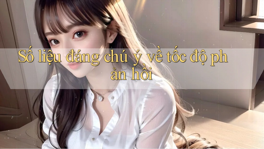 Số liệu đáng chú ý về tốc độ phản hồi