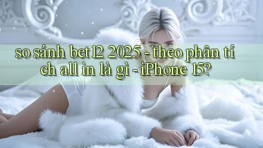 so sánh bet12 2025   theo phân tích all in là gì   iPhone 15