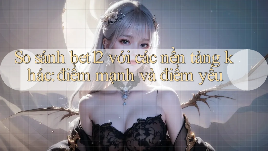 So sánh bet12 với các nền tảng khác: điểm mạnh và điểm yếu So sánh bet12 với các nền tảng khác: điểm mạnh và điểm yếu