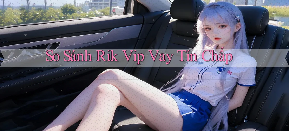 so sánh rik vip vay tín chấp