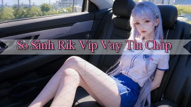 so sánh rik vip vay tín chấp