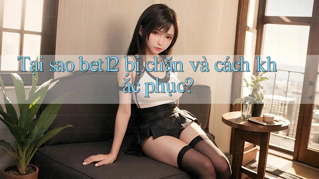 Tại sao bet12 bị chặn và cách khắc phục? Tại sao bet12 bị chặn và cách khắc phục?