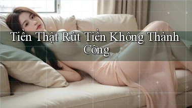 Tiền thật Rút tiền không thành công