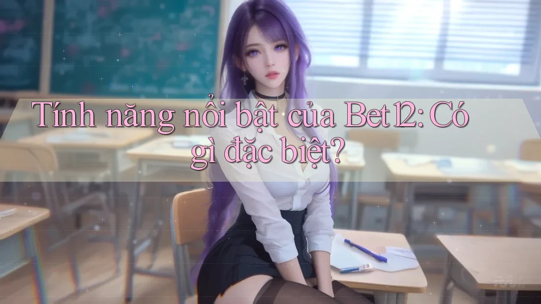 Tính năng nổi bật của Bet12: Có gì đặc biệt?
