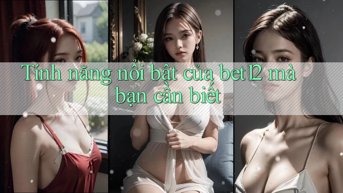 Tính năng nổi bật của bet12 mà bạn cần biết Tính năng nổi bật của bet12 mà bạn cần biết