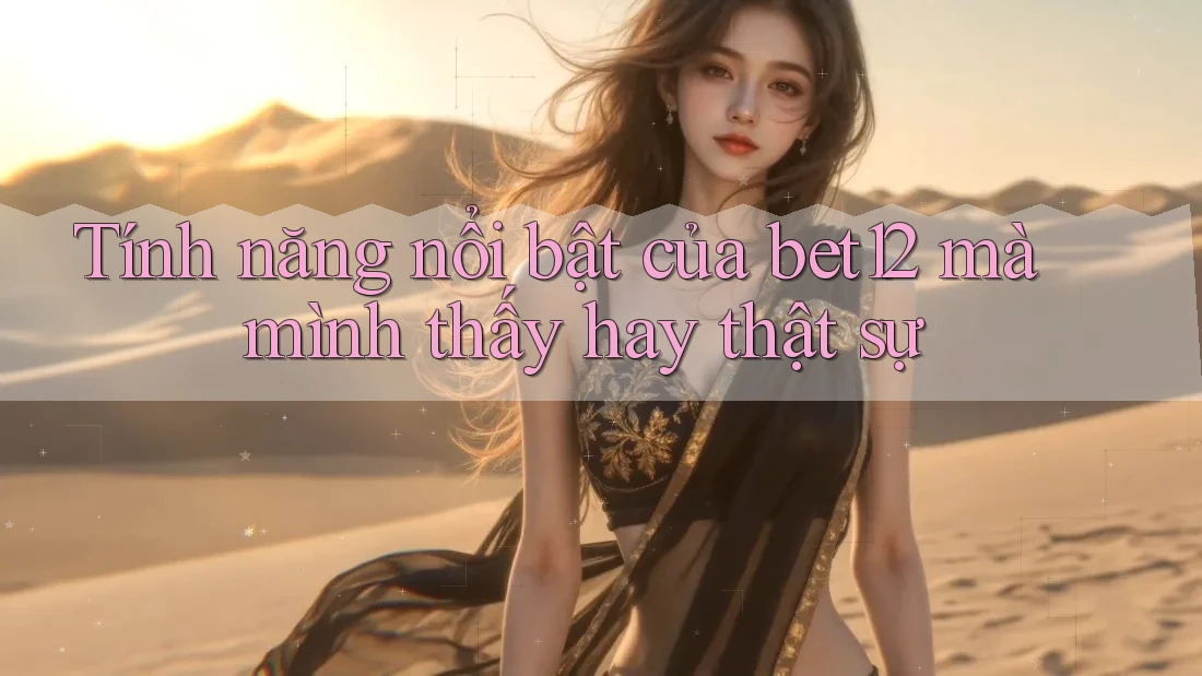 Tính năng nổi bật của bet12 mà mình thấy hay thật sự Tính năng nổi bật của bet12 mà mình thấy hay thật sự