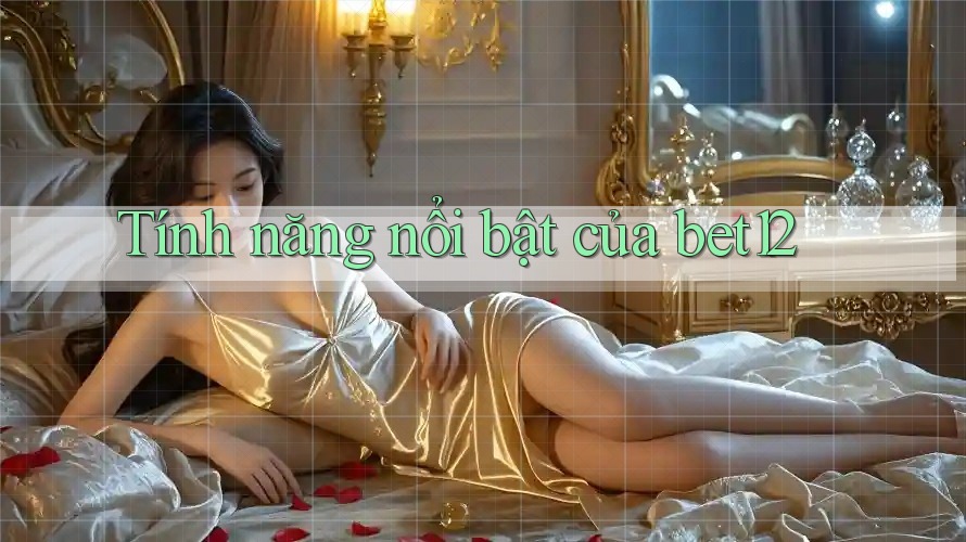 Tính năng nổi bật của bet12