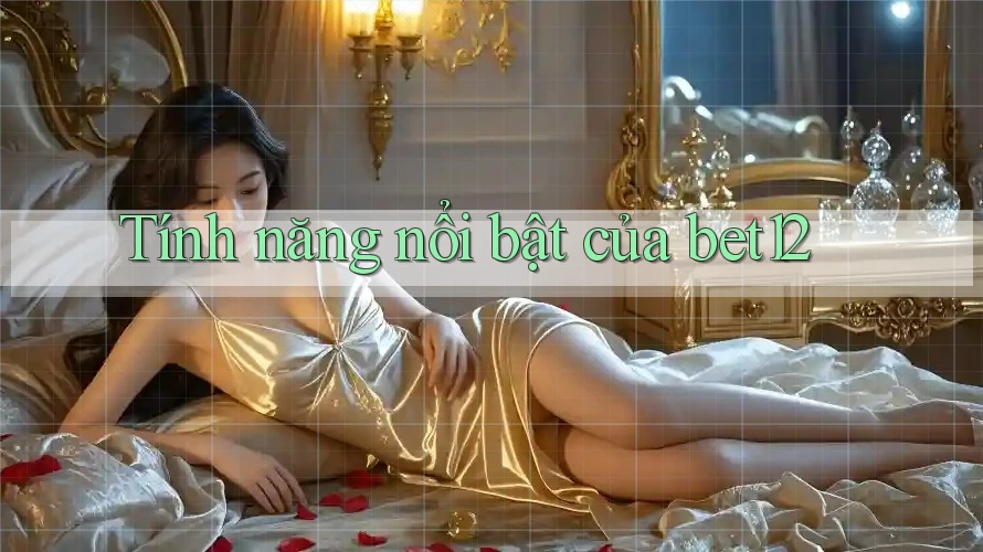 Tính năng nổi bật của bet12
