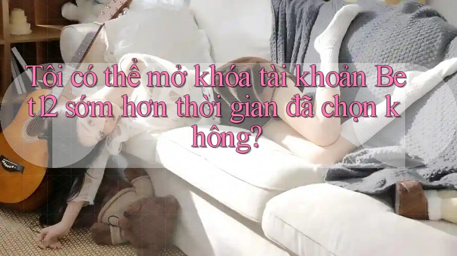 Tôi có thể mở khóa tài khoản Bet12 sớm hơn thời gian đã chọn không?