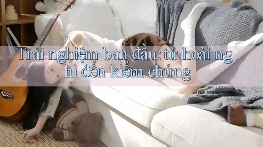 Trải nghiệm ban đầu: từ hoài nghi đến kiểm chứng
