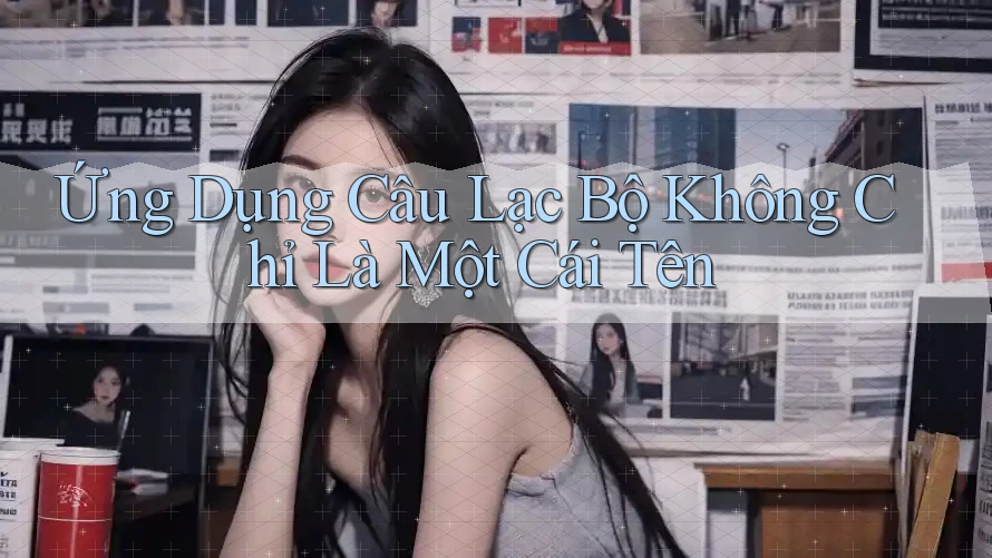 Ứng Dụng Câu Lạc Bộ Không Chỉ Là Một Cái Tên