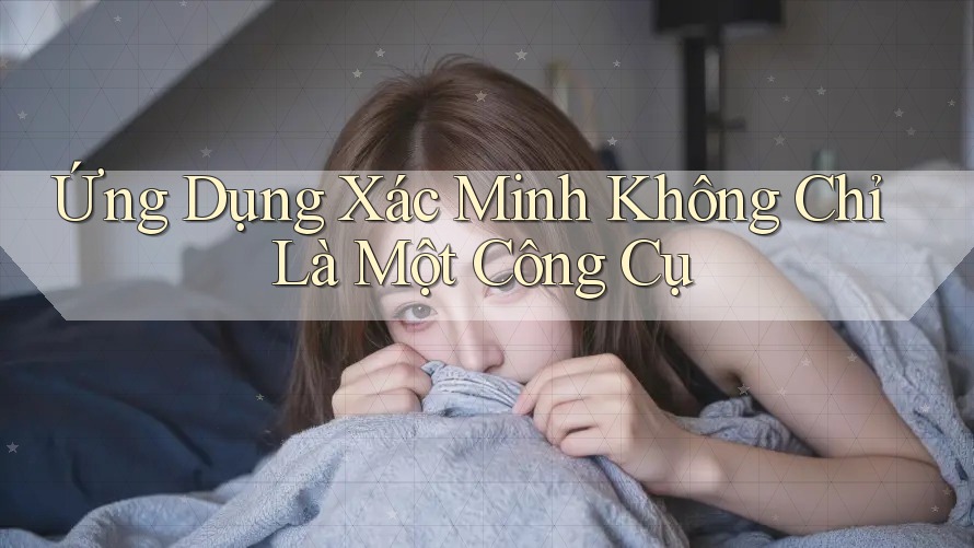 Ứng Dụng Xác Minh Không Chỉ Là Một Công Cụ Ứng Dụng Xác Minh Không Chỉ Là Một Công Cụ
