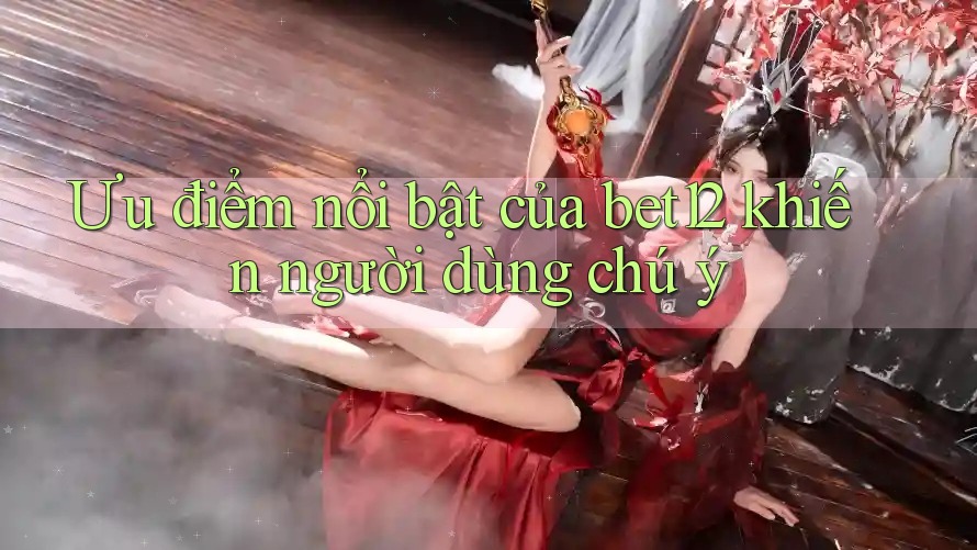 Ưu điểm nổi bật của bet12 khiến người dùng chú ý