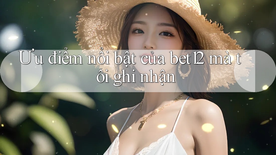 Ưu điểm nổi bật của bet12 mà tôi ghi nhận Ưu điểm nổi bật của bet12 mà tôi ghi nhận