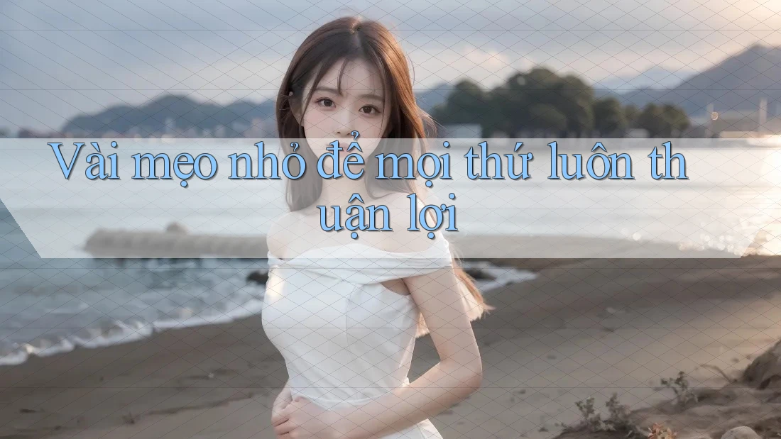 Vài mẹo nhỏ để mọi thứ luôn thuận lợi